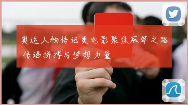 奥运人物传记类电影聚焦冠军之路 传递拼搏与梦想力量