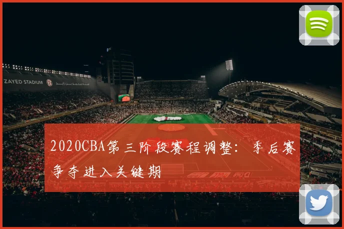 2020CBA第三阶段赛程调整：季后赛争夺进入关键期