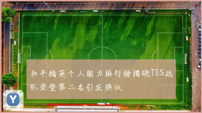 和平精英个人能力排行榜揭晓TES战队荣登第二名引发热议