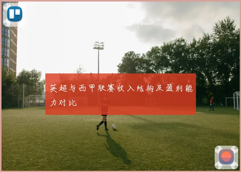 英超与西甲联赛收入结构及盈利能力对比