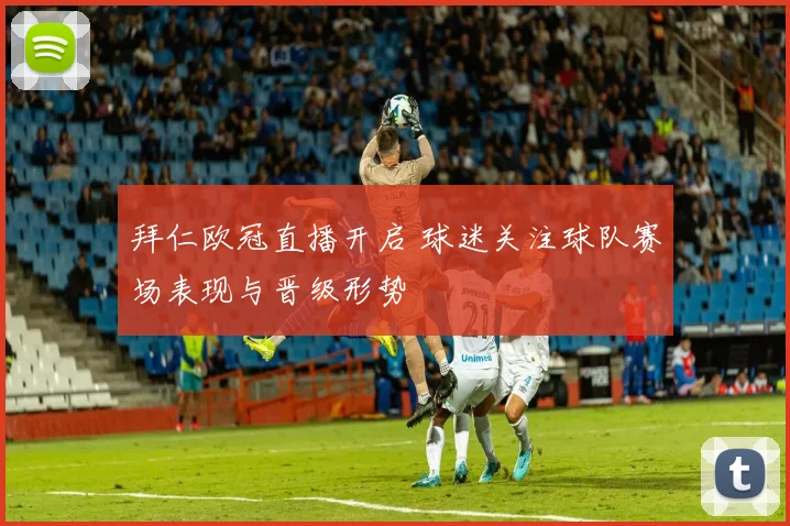 拜仁欧冠直播开启 球迷关注球队赛场表现与晋级形势