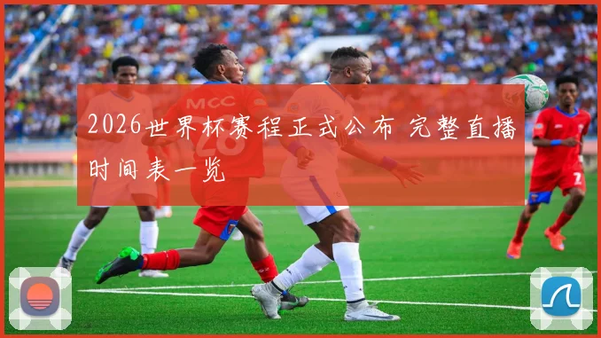 2026世界杯赛程正式公布 完整直播时间表一览